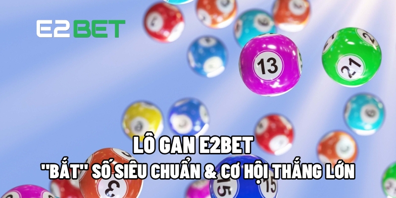 Lô Gan E2BET: Bí Quyết Chọn Số Chính Xác Và Cơ Hội Thắng Lớn 3 lo gan 1